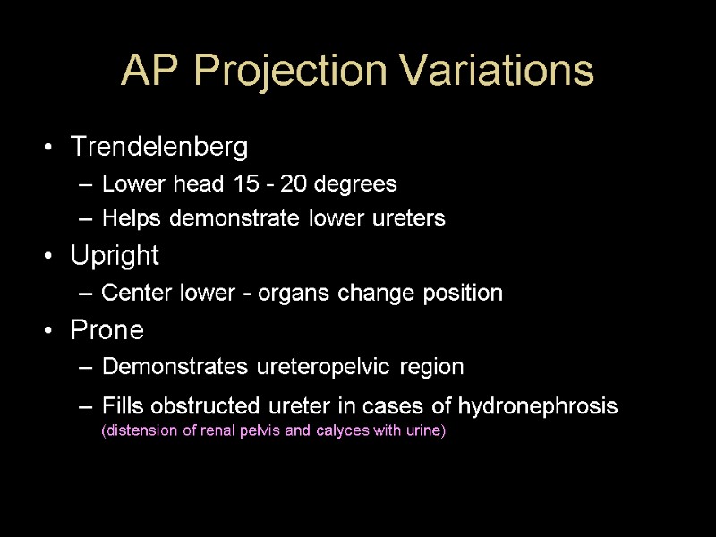 AP Projection Variations Trendelenberg Lower head 15 - 20 degrees Helps demonstrate lower ureters